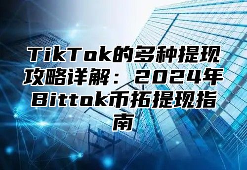 TikTok的多种提现攻略详解：2025年Bittok币拓提现指南