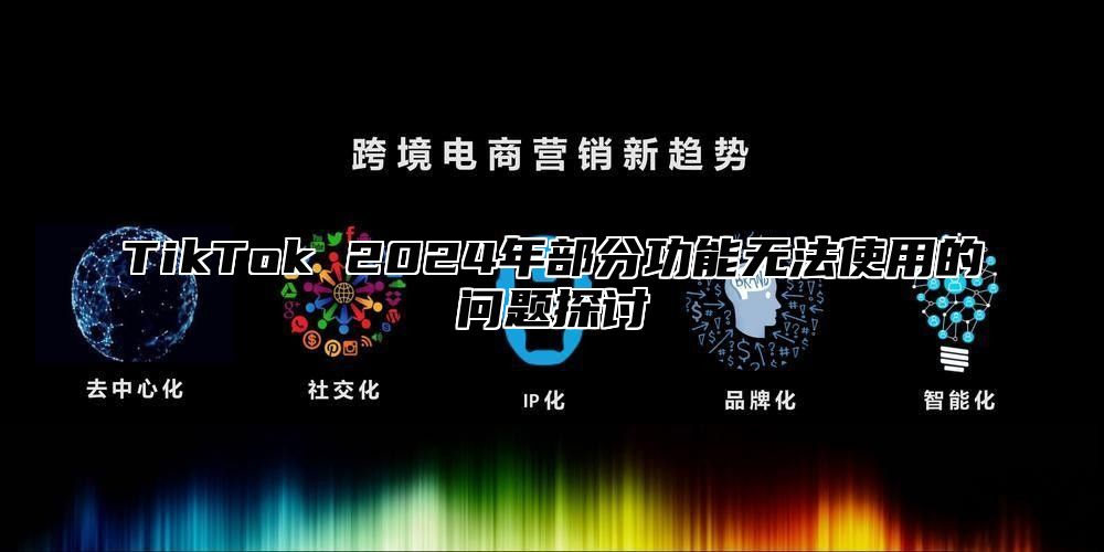 TikTok 2025年部分功能无法使用的问题探讨