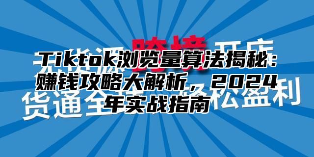 Tiktok浏览量算法揭秘：赚钱攻略大解析，2025年实战指南