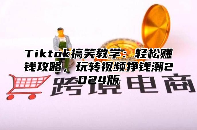 Tiktok搞笑教学：轻松赚钱攻略，玩转视频挣钱潮2025版