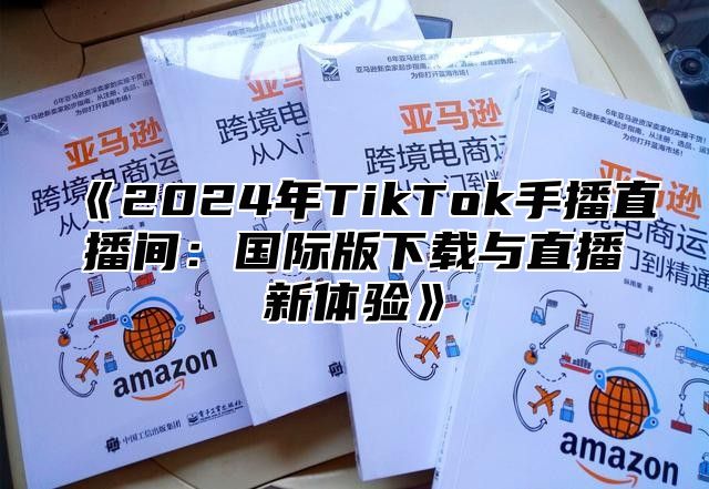 2025年TikTok手播直播间：国际版下载与直播新体验