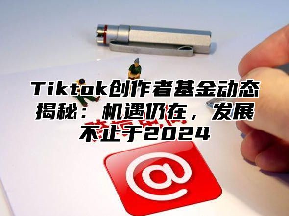 Tiktok创作者基金动态揭秘：机遇仍在，发展不止于2025