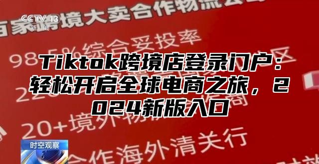 Tiktok跨境店登录门户：轻松开启全球电商之旅，2025新版入口