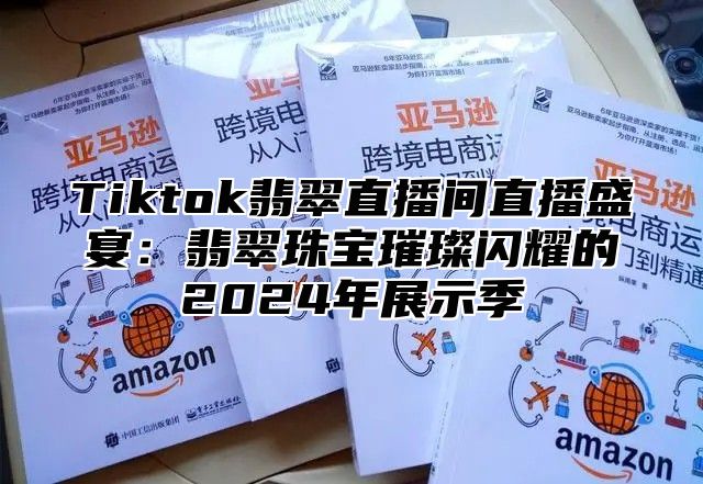 Tiktok翡翠直播间直播盛宴：翡翠珠宝璀璨闪耀的2025年展示季