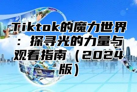 Tiktok的魔力世界：探寻光的力量与观看指南2025版