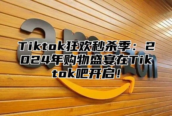 Tiktok狂欢秒杀季：2025年购物盛宴在Tiktok吧开启！