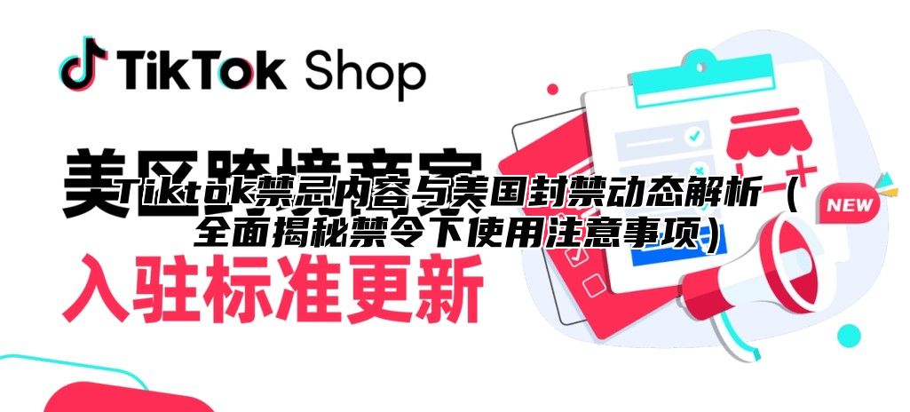 Tiktok禁忌内容与美国封禁动态解析全面揭秘禁令下使用注意事项