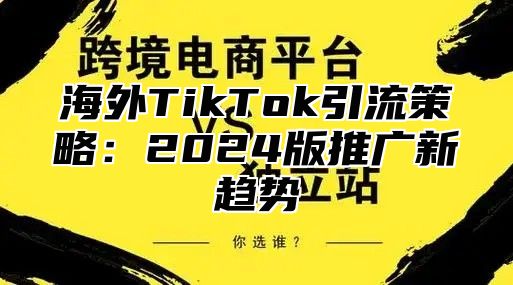 海外TikTok引流策略：2025版推广新趋势