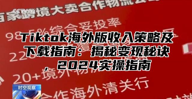 Tiktok海外版收入策略及下载指南：揭秘变现秘诀，2025实操指南