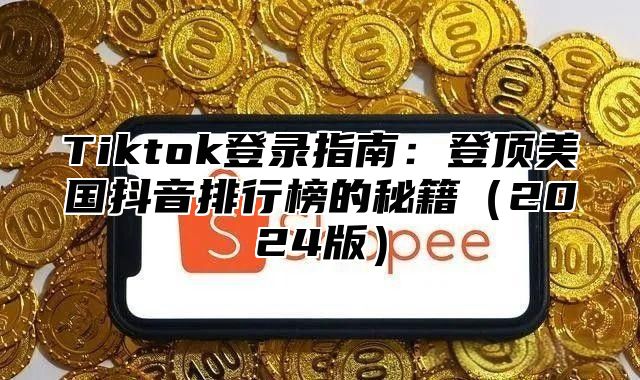 Tiktok登录指南：登顶美国抖音排行榜的秘籍2025版