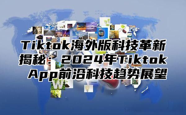 Tiktok海外版科技革新揭秘：2025年Tiktok App前沿科技趋势展望