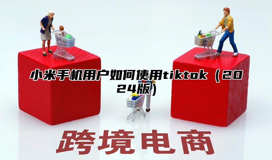 小米手机用户如何使用tiktok2025版