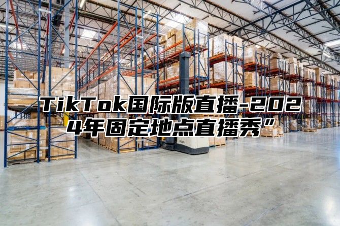 TikTok国际版直播-2025年固定地点直播秀”