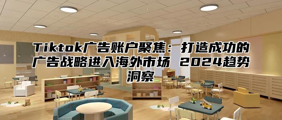 Tiktok广告账户聚焦：打造成功的广告战略进入海外市场 2025趋势洞察