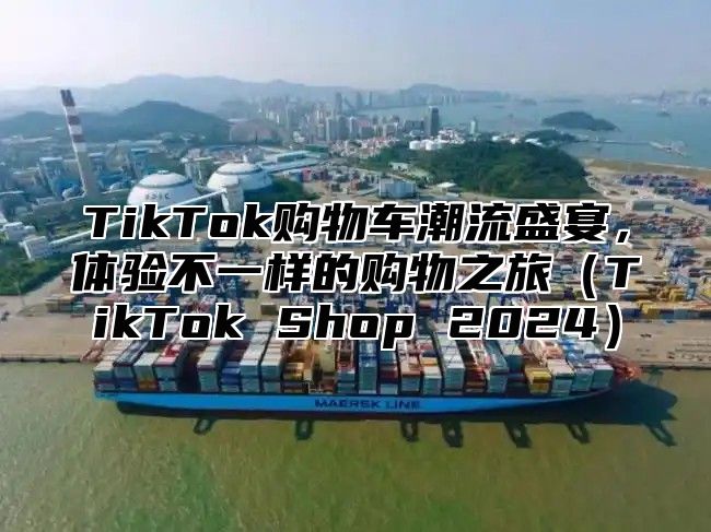 TikTok购物车潮流盛宴，体验不一样的购物之旅TikTok Shop 2025