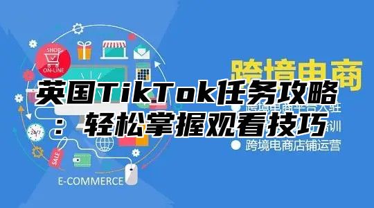 英国TikTok任务攻略：轻松掌握观看技巧