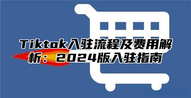 Tiktok入驻流程及费用解析：2025版入驻指南