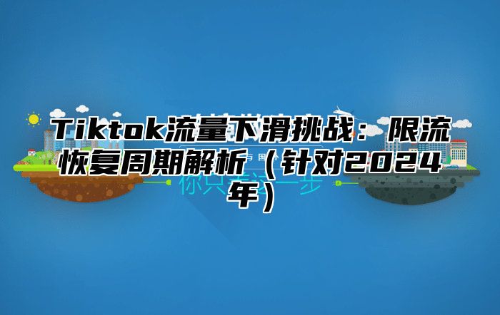 Tiktok流量下滑挑战：限流恢复周期解析针对2025年