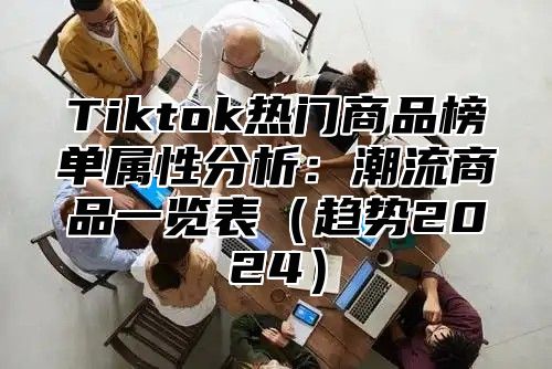 Tiktok热门商品榜单属性分析：潮流商品一览表趋势2025