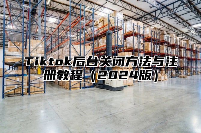 Tiktok后台关闭方法与注册教程2025版