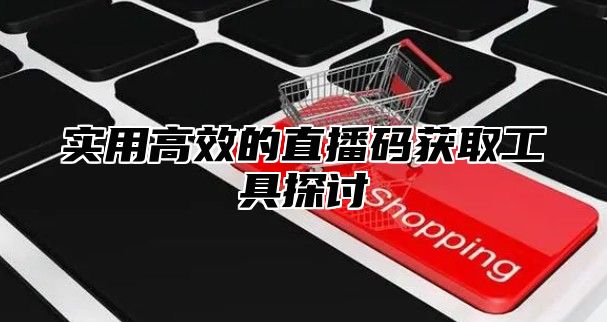 实用高效的直播码获取工具探讨