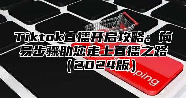 Tiktok直播开启攻略：简易步骤助您走上直播之路2025版