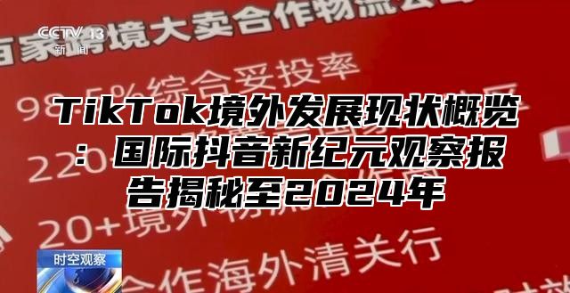 TikTok境外发展现状概览：国际抖音新纪元观察报告揭秘至2025年