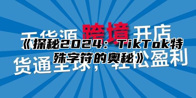 探秘2025TikTok特殊字符的奥秘