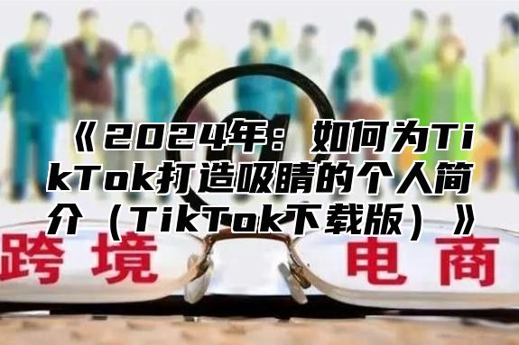 2025年：如何为TikTok打造吸睛的个人简介TikTok下载版