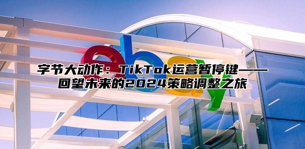字节大动作：TikTok运营暂停键——回望未来的2025策略调整之旅