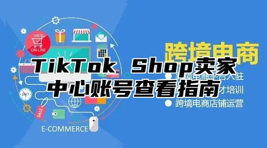 TikTok Shop卖家中心账号查看指南