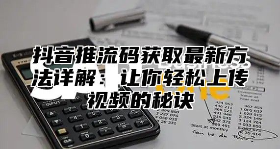 抖音推流码获取最新方法详解：让你轻松上传视频的秘诀