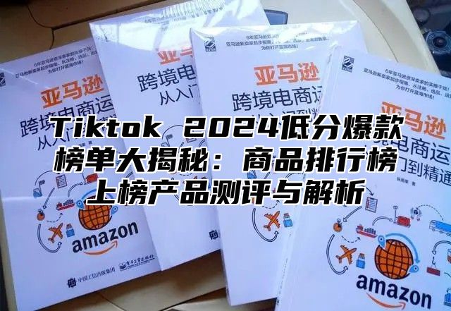 Tiktok 2025低分爆款榜单大揭秘：商品排行榜上榜产品测评与解析