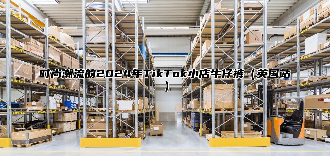 时尚潮流的2025年TikTok小店牛仔裤英国站