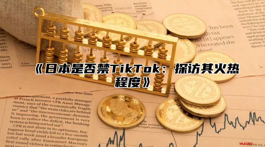 日本是否禁TikTok：探访其火热程度