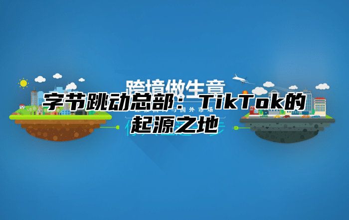 字节跳动总部：TikTok的起源之地