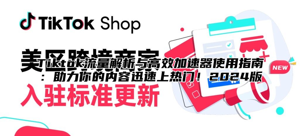 Tiktok流量解析与高效加速器使用指南：助力你的内容迅速上热门！2025版