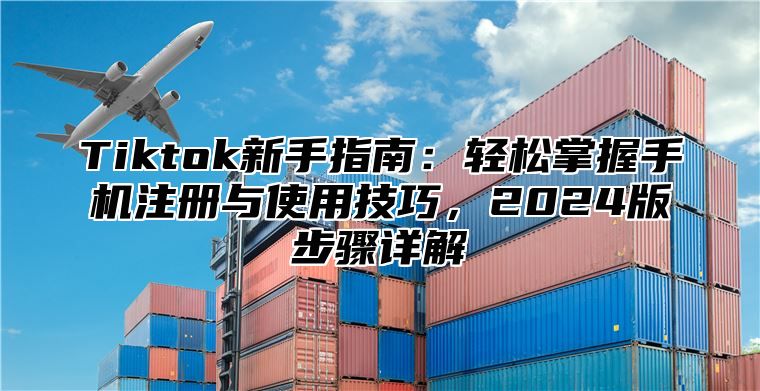 Tiktok新手指南：轻松掌握手机注册与使用技巧，2025版步骤详解