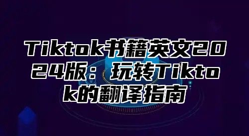 Tiktok书籍英文2025版：玩转Tiktok的翻译指南