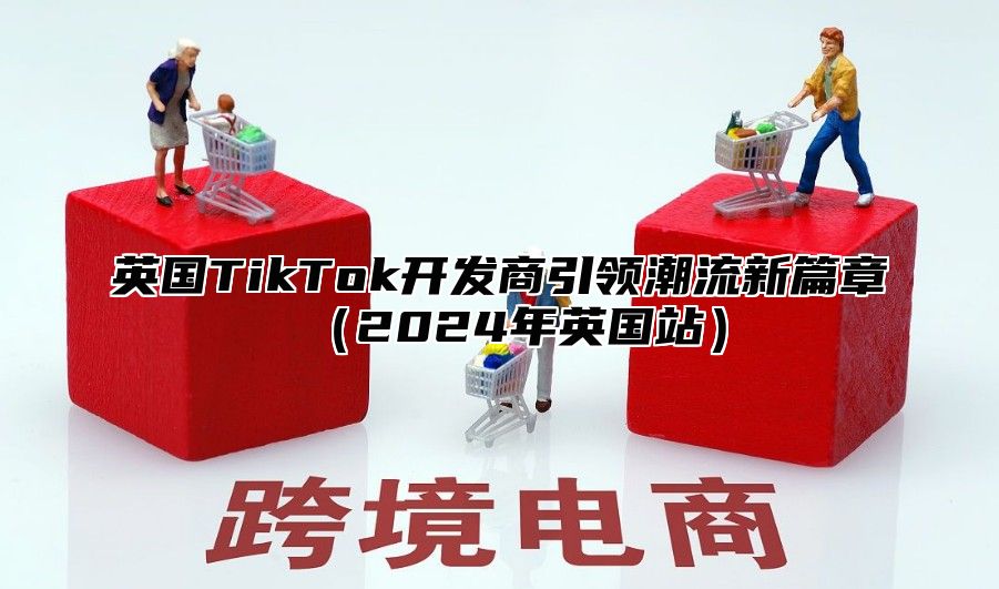 英国TikTok开发商引领潮流新篇章2025年英国站