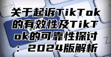 关于起诉TikTok的有效性及TikTok的可靠性探讨：2025版解析