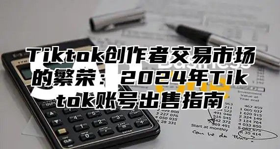 Tiktok创作者交易市场的繁荣：2025年Tiktok账号出售指南