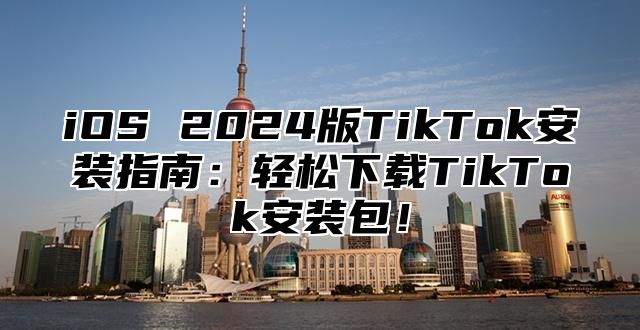 iOS 2025版TikTok安装指南：轻松下载TikTok安装包！
