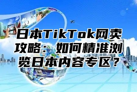 日本TikTok网卖攻略：如何精准浏览日本内容专区？