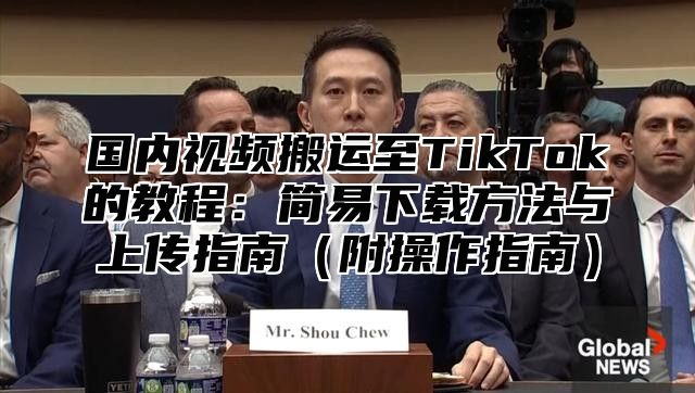 国内视频搬运至TikTok的教程：简易下载方法与上传指南附操作指南