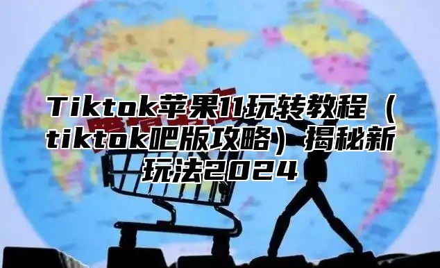 Tiktok苹果11玩转教程tiktok吧版攻略揭秘新玩法2025