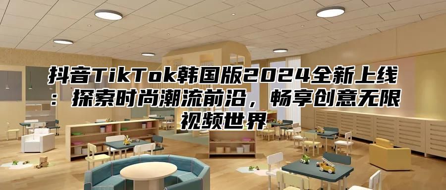 抖音TikTok韩国版2025全新上线：探索时尚潮流前沿，畅享创意无限视频世界
