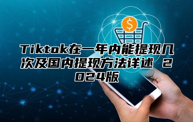 Tiktok在一年内能提现几次及国内提现方法详述 2025版