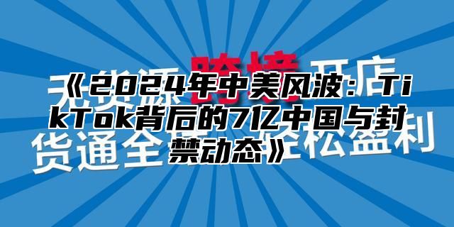 2025年中美风波：TikTok背后的7亿中国与封禁动态