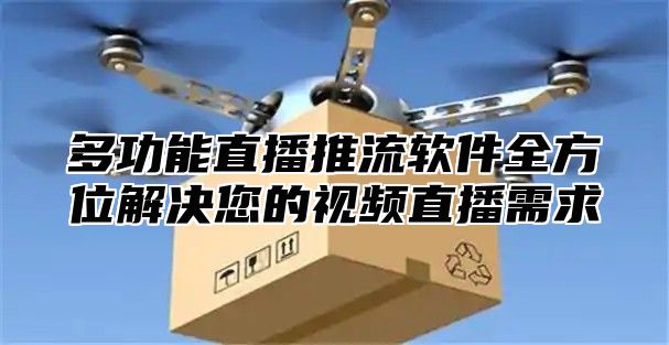 多功能直播推流软件全方位解决您的视频直播需求